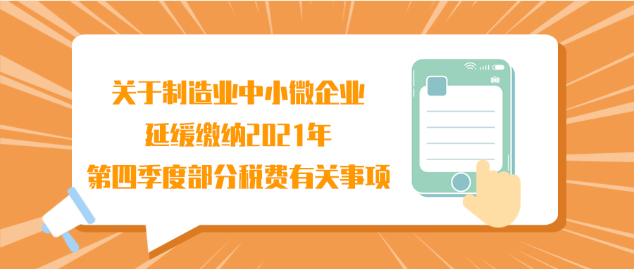 超全解析！国家税务总局 财政部关于制造业中小微企业延缓缴纳2021年第四季度部分税费有关事项