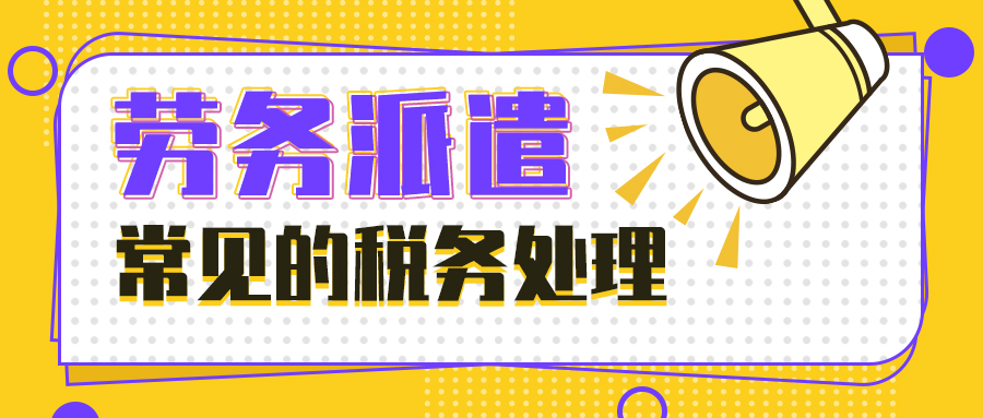劳务派遣常见的财税处理，你一定要知道！