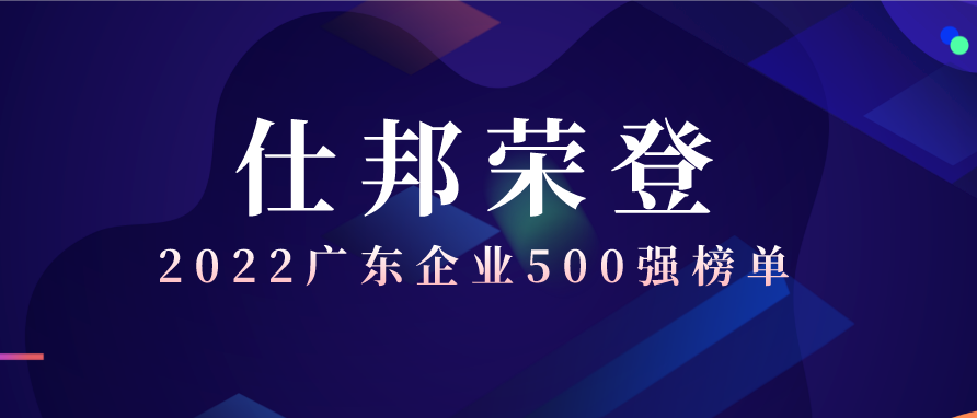 仕邦集团荣登2022年“广东企业500强”、“广东服务业企业100强”、“广东民营企业100强”