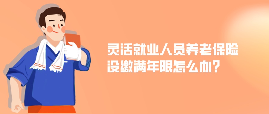 灵活就业人员养老保险没缴满年限，可以延迟办理退休吗？