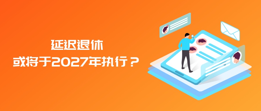 延迟退休或将于2027年执行？最新消息梳理！