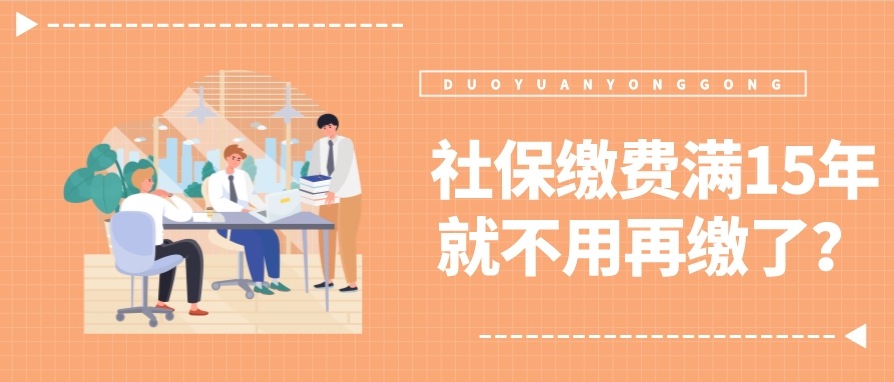 社保缴费满15年，人事说可以不缴了！真的假的？