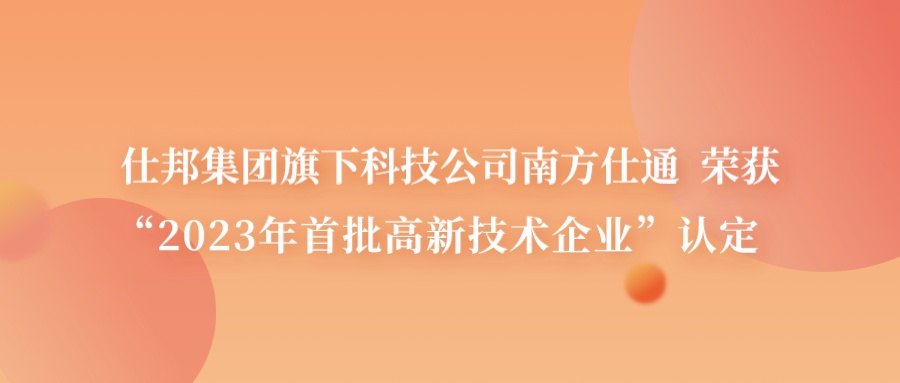 仕邦集团旗下科技公司南方仕通荣获“2023年首批高新技术企业”认定，科创实力再度彰显