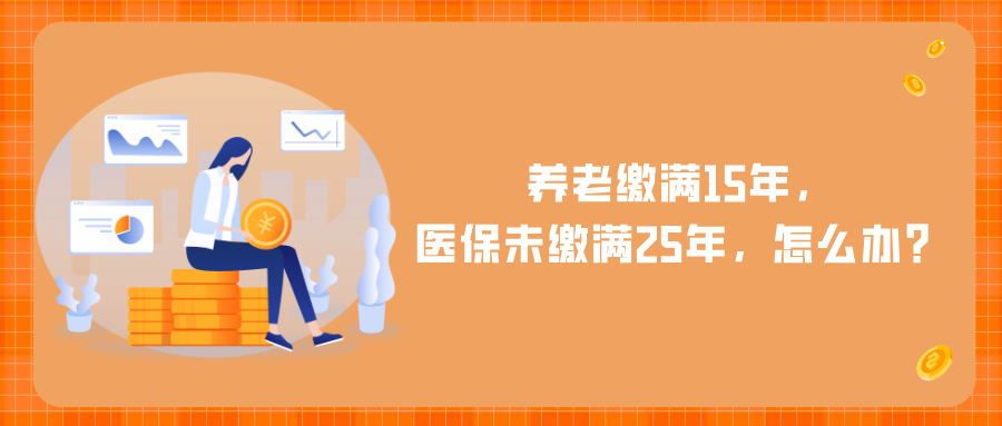 养老缴满15年，医保未缴满25年，咋办？社保局回应：3种办法！