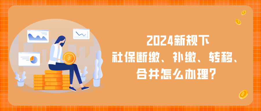 2024新规下，社保断缴、补缴、转移、合并这样办