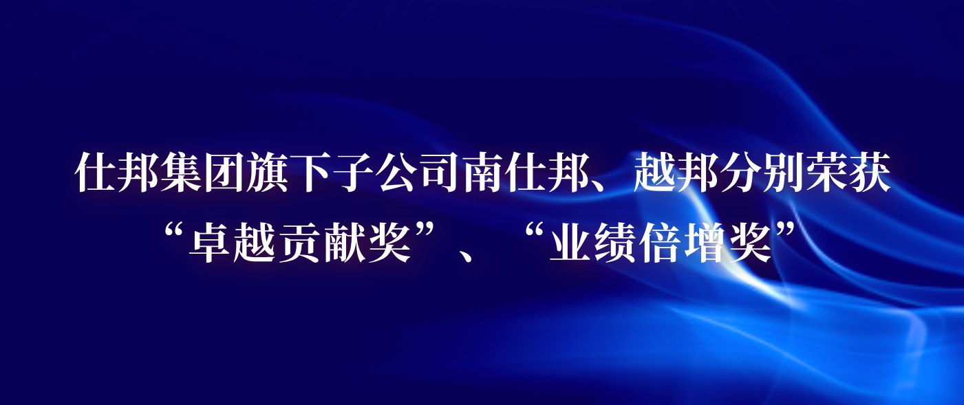 仕邦集团旗下子公司南仕邦、越邦分别荣获“卓越贡献奖”、“业绩倍增奖”